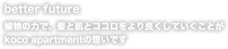 better future 植物の力で、髪と肌とココロをより良くしていくことがkoco apartmentの想いです
